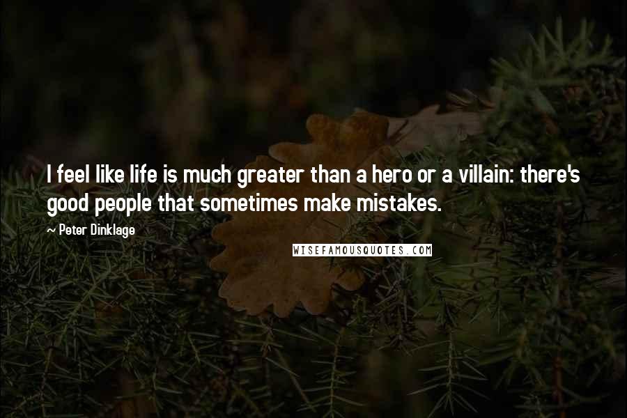 Peter Dinklage Quotes: I feel like life is much greater than a hero or a villain: there's good people that sometimes make mistakes.