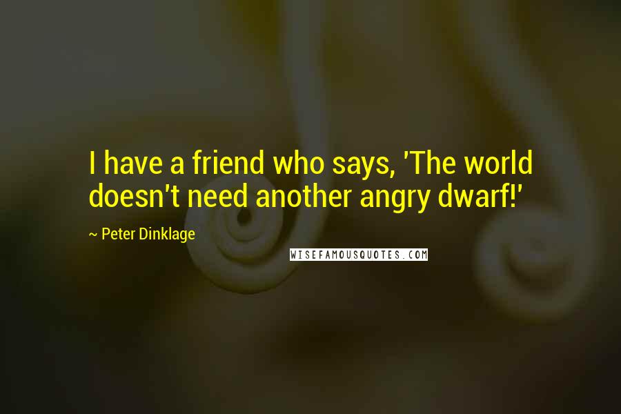 Peter Dinklage Quotes: I have a friend who says, 'The world doesn't need another angry dwarf!'