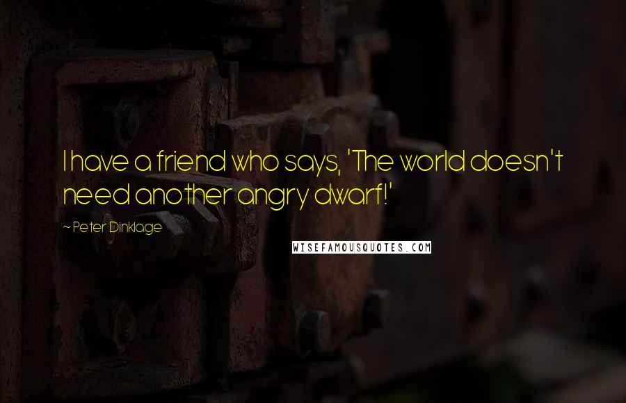 Peter Dinklage Quotes: I have a friend who says, 'The world doesn't need another angry dwarf!'