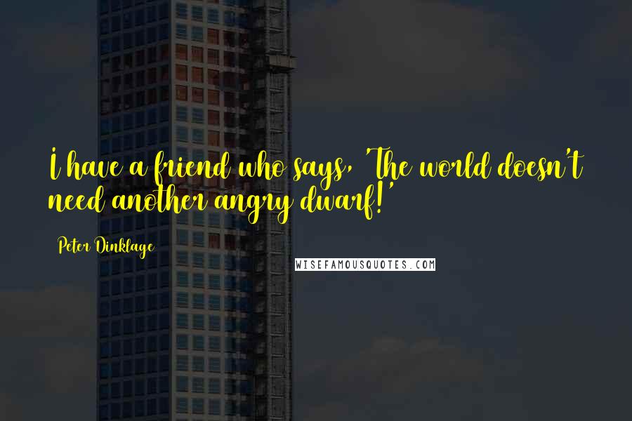 Peter Dinklage Quotes: I have a friend who says, 'The world doesn't need another angry dwarf!'