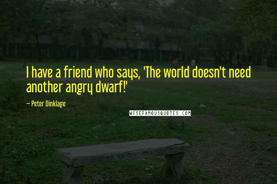 Peter Dinklage Quotes: I have a friend who says, 'The world doesn't need another angry dwarf!'