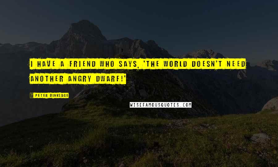 Peter Dinklage Quotes: I have a friend who says, 'The world doesn't need another angry dwarf!'