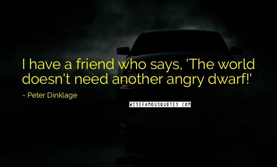 Peter Dinklage Quotes: I have a friend who says, 'The world doesn't need another angry dwarf!'