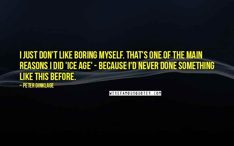 Peter Dinklage Quotes: I just don't like boring myself. That's one of the main reasons I did 'Ice Age' - because I'd never done something like this before.