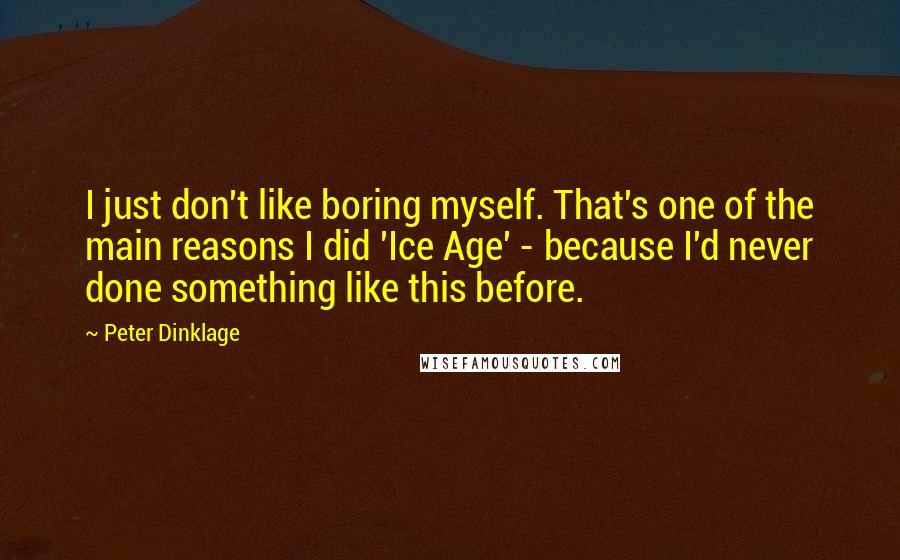 Peter Dinklage Quotes: I just don't like boring myself. That's one of the main reasons I did 'Ice Age' - because I'd never done something like this before.