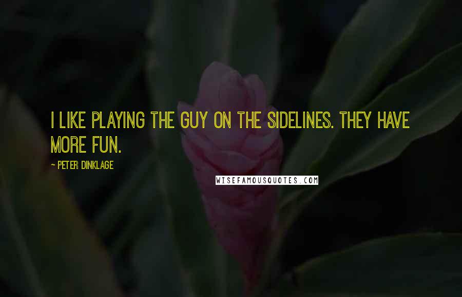 Peter Dinklage Quotes: I like playing the guy on the sidelines. They have more fun.