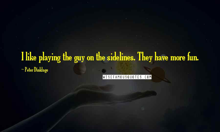 Peter Dinklage Quotes: I like playing the guy on the sidelines. They have more fun.