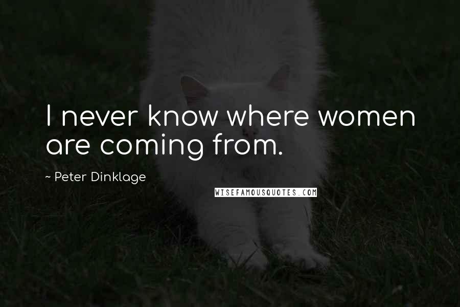 Peter Dinklage Quotes: I never know where women are coming from.