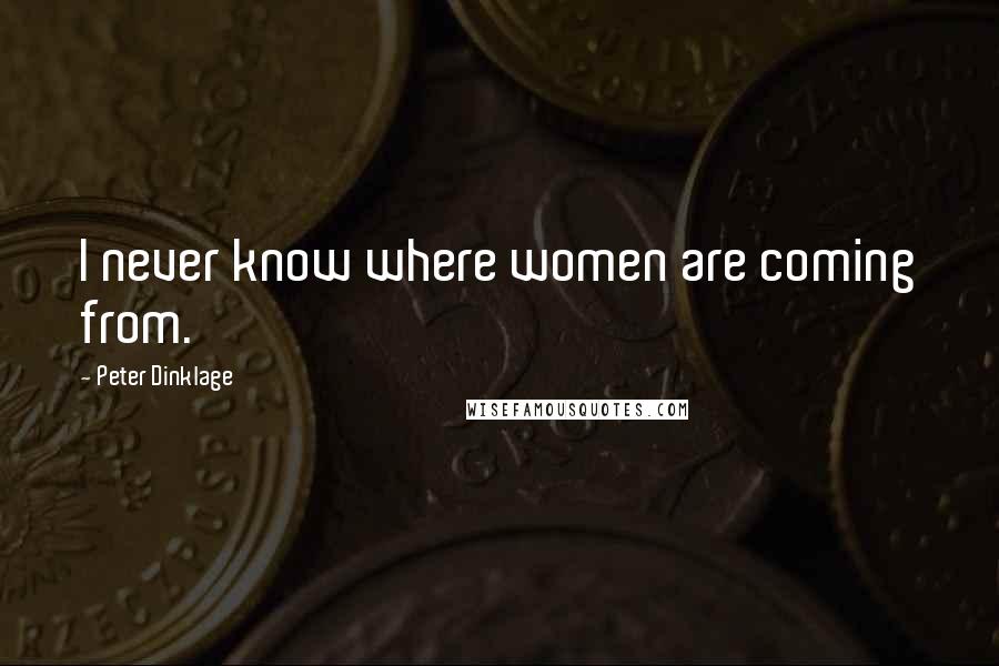 Peter Dinklage Quotes: I never know where women are coming from.