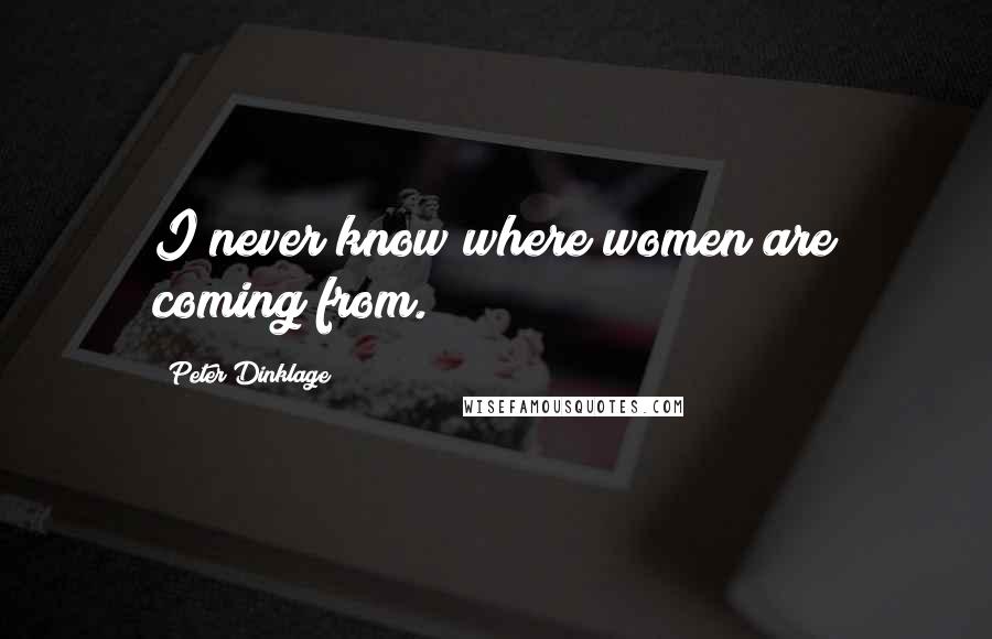 Peter Dinklage Quotes: I never know where women are coming from.