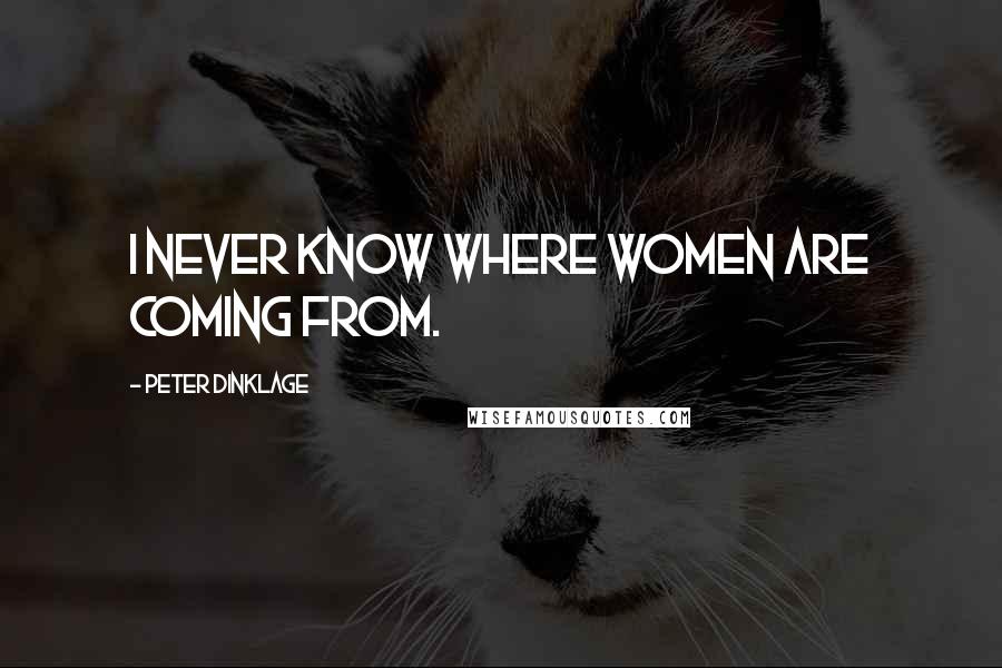 Peter Dinklage Quotes: I never know where women are coming from.