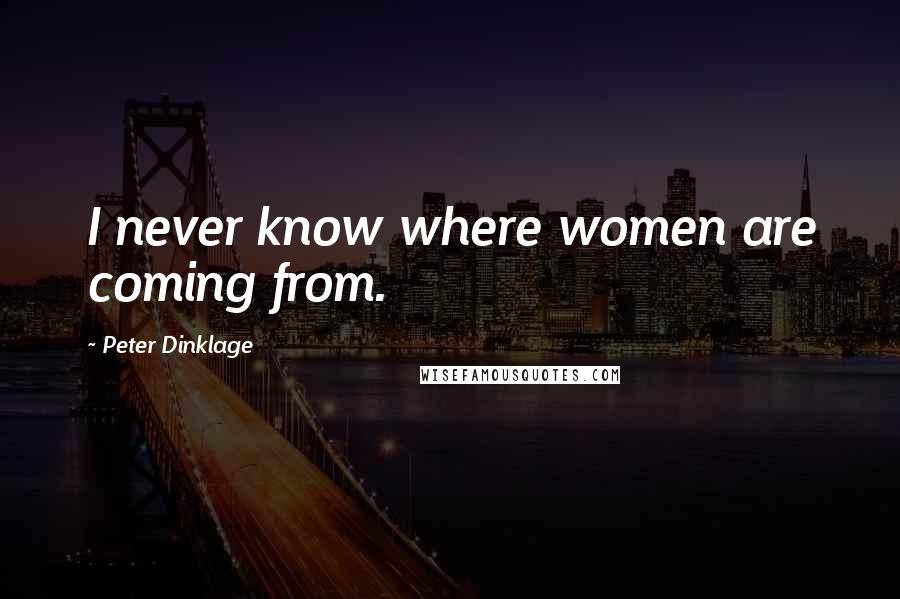 Peter Dinklage Quotes: I never know where women are coming from.