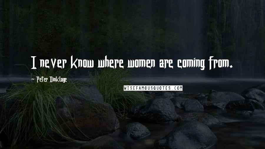 Peter Dinklage Quotes: I never know where women are coming from.