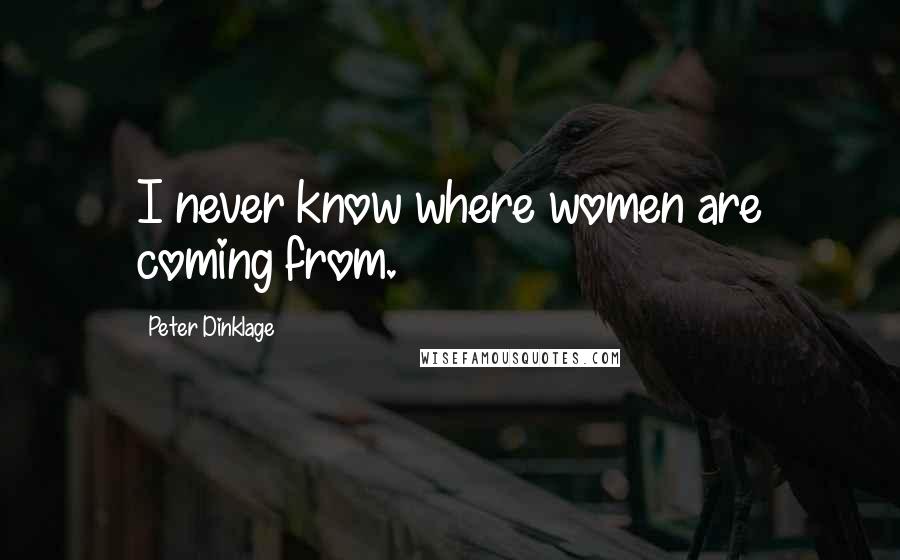 Peter Dinklage Quotes: I never know where women are coming from.