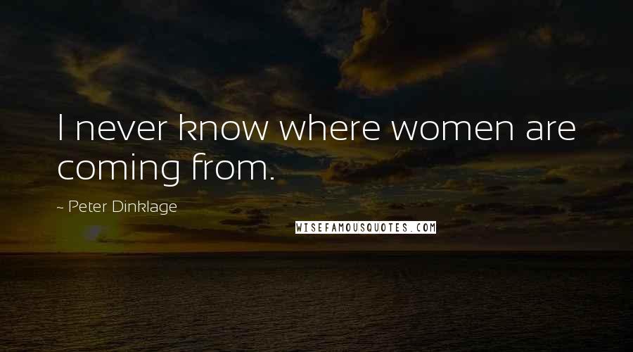 Peter Dinklage Quotes: I never know where women are coming from.