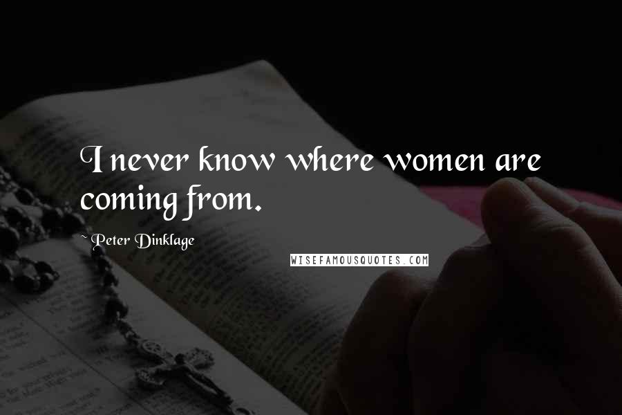 Peter Dinklage Quotes: I never know where women are coming from.