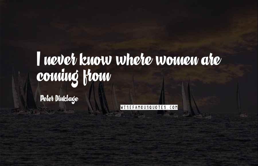 Peter Dinklage Quotes: I never know where women are coming from.