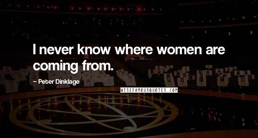 Peter Dinklage Quotes: I never know where women are coming from.