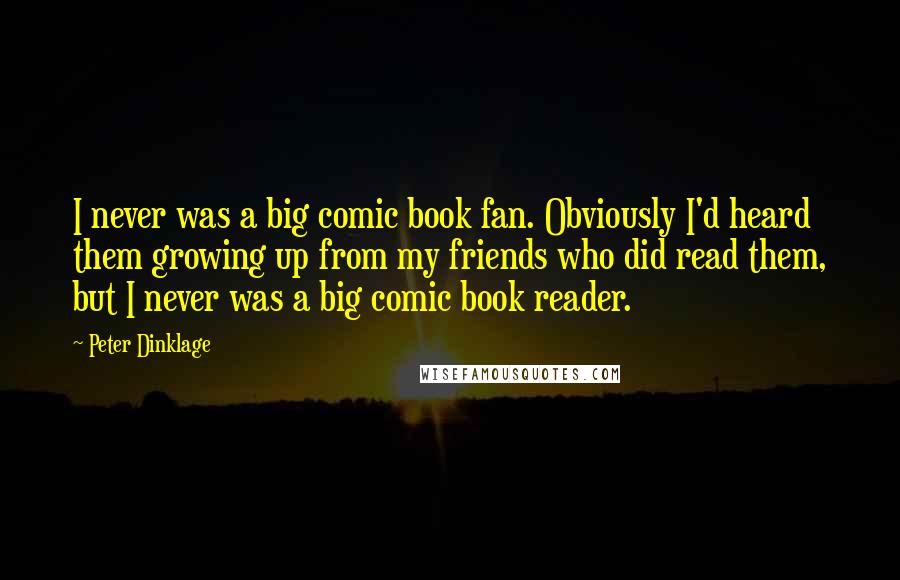 Peter Dinklage Quotes: I never was a big comic book fan. Obviously I'd heard them growing up from my friends who did read them, but I never was a big comic book reader.