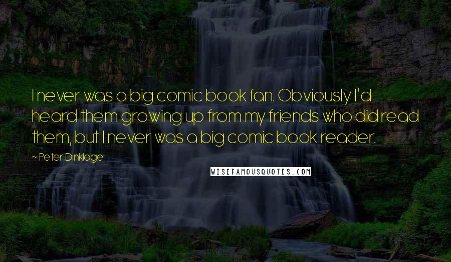 Peter Dinklage Quotes: I never was a big comic book fan. Obviously I'd heard them growing up from my friends who did read them, but I never was a big comic book reader.