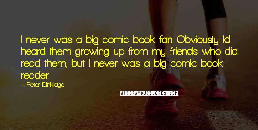 Peter Dinklage Quotes: I never was a big comic book fan. Obviously I'd heard them growing up from my friends who did read them, but I never was a big comic book reader.