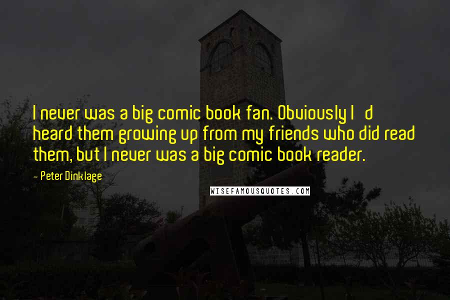 Peter Dinklage Quotes: I never was a big comic book fan. Obviously I'd heard them growing up from my friends who did read them, but I never was a big comic book reader.