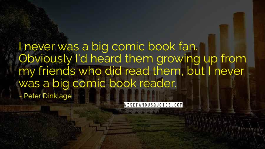 Peter Dinklage Quotes: I never was a big comic book fan. Obviously I'd heard them growing up from my friends who did read them, but I never was a big comic book reader.