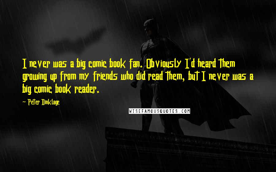 Peter Dinklage Quotes: I never was a big comic book fan. Obviously I'd heard them growing up from my friends who did read them, but I never was a big comic book reader.