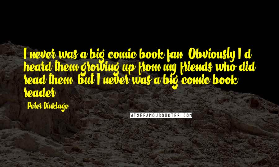 Peter Dinklage Quotes: I never was a big comic book fan. Obviously I'd heard them growing up from my friends who did read them, but I never was a big comic book reader.