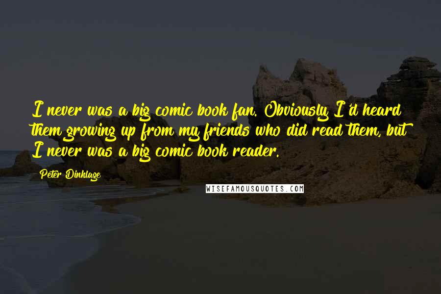 Peter Dinklage Quotes: I never was a big comic book fan. Obviously I'd heard them growing up from my friends who did read them, but I never was a big comic book reader.