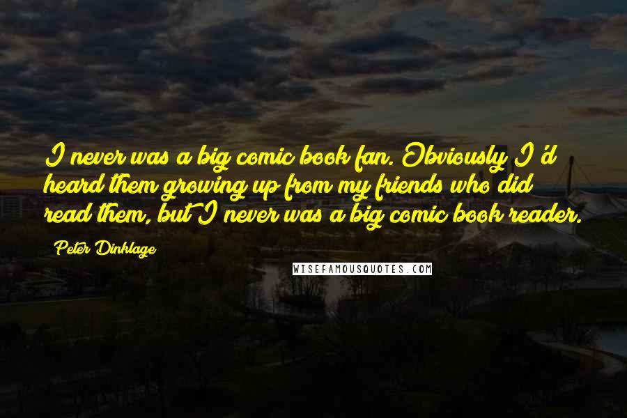 Peter Dinklage Quotes: I never was a big comic book fan. Obviously I'd heard them growing up from my friends who did read them, but I never was a big comic book reader.