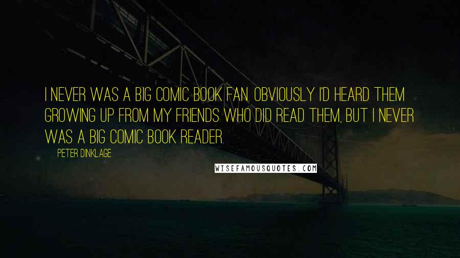 Peter Dinklage Quotes: I never was a big comic book fan. Obviously I'd heard them growing up from my friends who did read them, but I never was a big comic book reader.