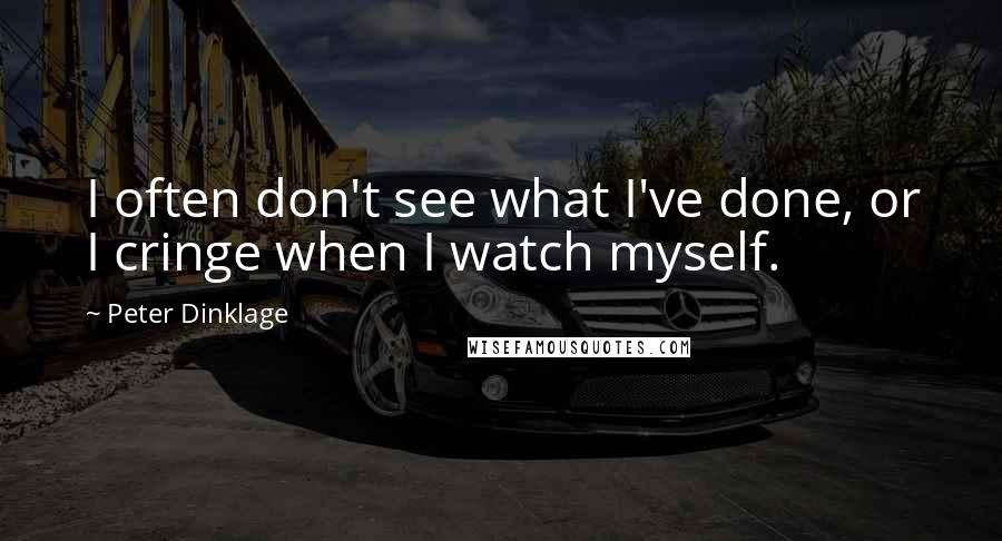 Peter Dinklage Quotes: I often don't see what I've done, or I cringe when I watch myself.