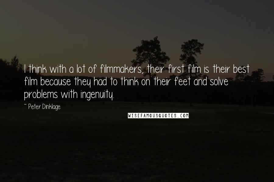 Peter Dinklage Quotes: I think with a lot of filmmakers, their first film is their best film because they had to think on their feet and solve problems with ingenuity.