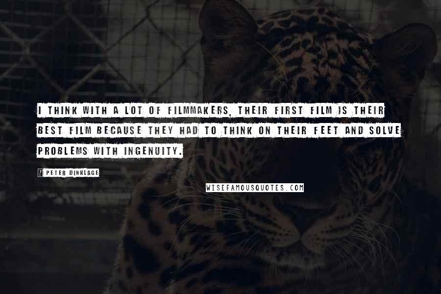 Peter Dinklage Quotes: I think with a lot of filmmakers, their first film is their best film because they had to think on their feet and solve problems with ingenuity.