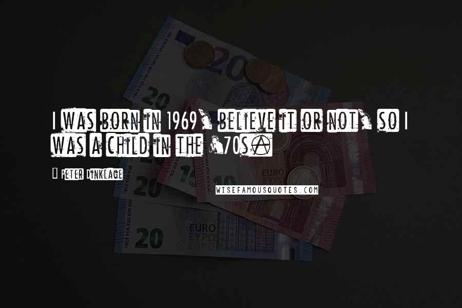 Peter Dinklage Quotes: I was born in 1969, believe it or not, so I was a child in the '70s.