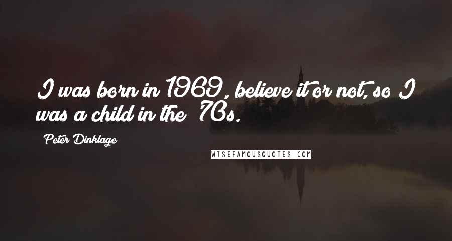 Peter Dinklage Quotes: I was born in 1969, believe it or not, so I was a child in the '70s.