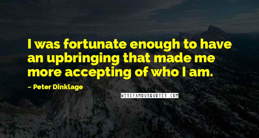 Peter Dinklage Quotes: I was fortunate enough to have an upbringing that made me more accepting of who I am.