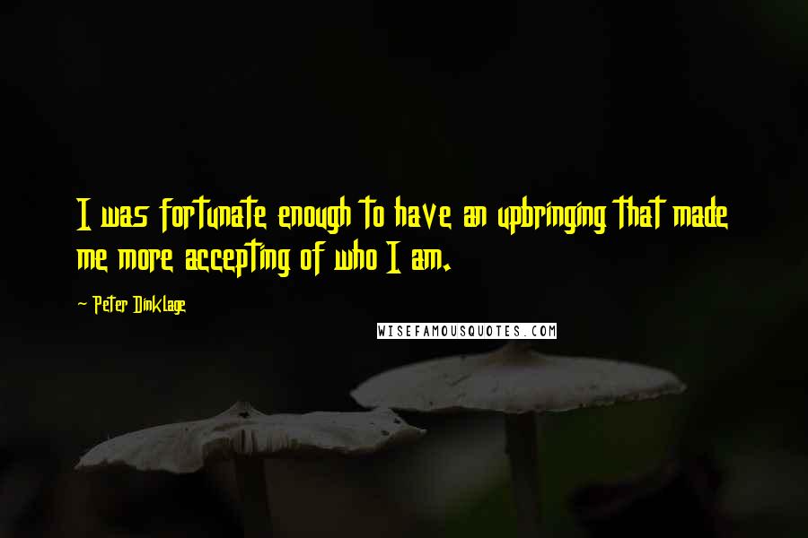 Peter Dinklage Quotes: I was fortunate enough to have an upbringing that made me more accepting of who I am.