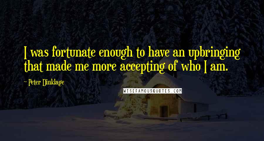 Peter Dinklage Quotes: I was fortunate enough to have an upbringing that made me more accepting of who I am.