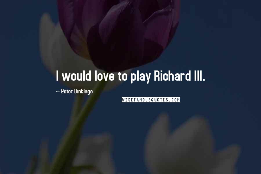 Peter Dinklage Quotes: I would love to play Richard III.