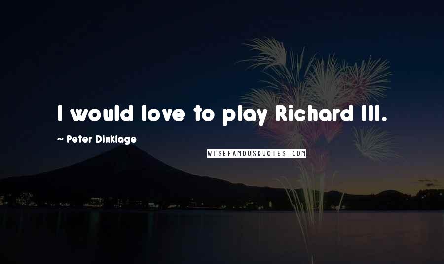 Peter Dinklage Quotes: I would love to play Richard III.