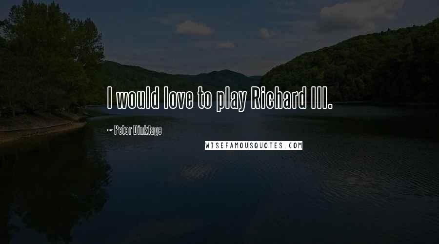 Peter Dinklage Quotes: I would love to play Richard III.