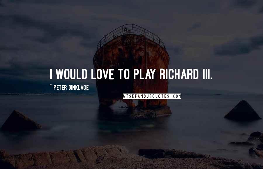 Peter Dinklage Quotes: I would love to play Richard III.