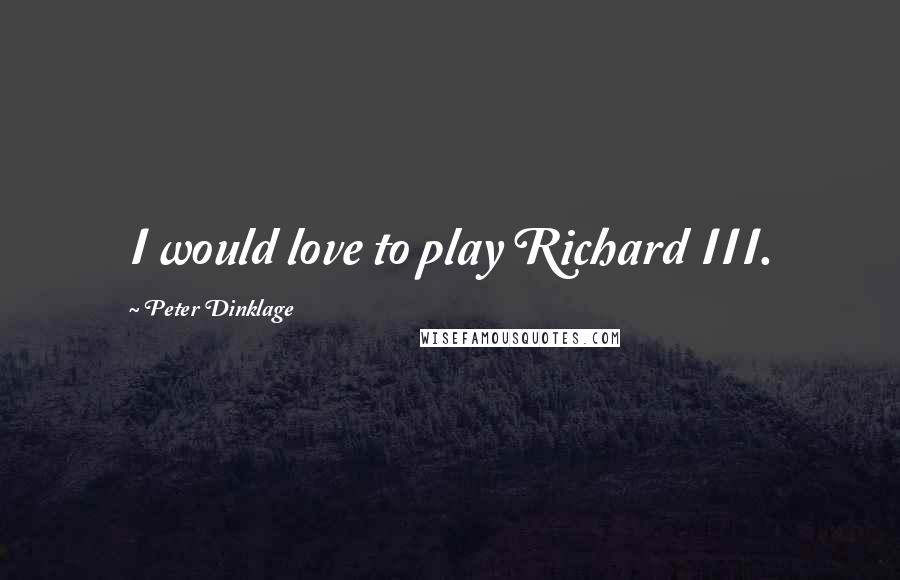Peter Dinklage Quotes: I would love to play Richard III.