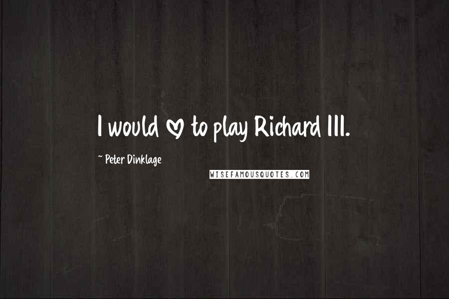 Peter Dinklage Quotes: I would love to play Richard III.