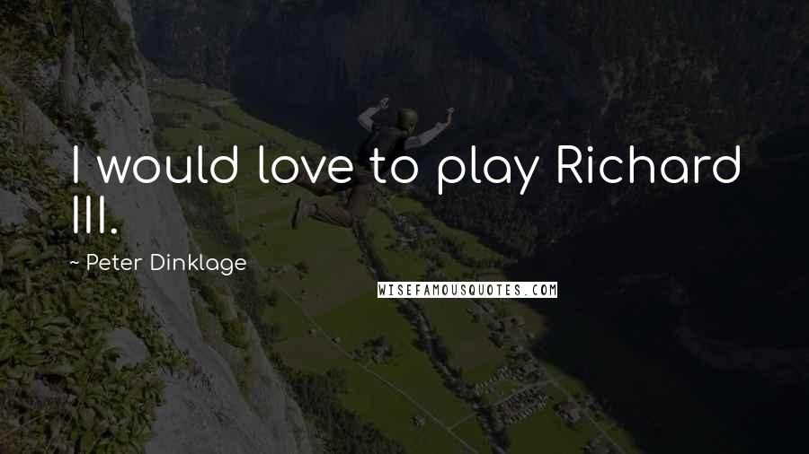 Peter Dinklage Quotes: I would love to play Richard III.