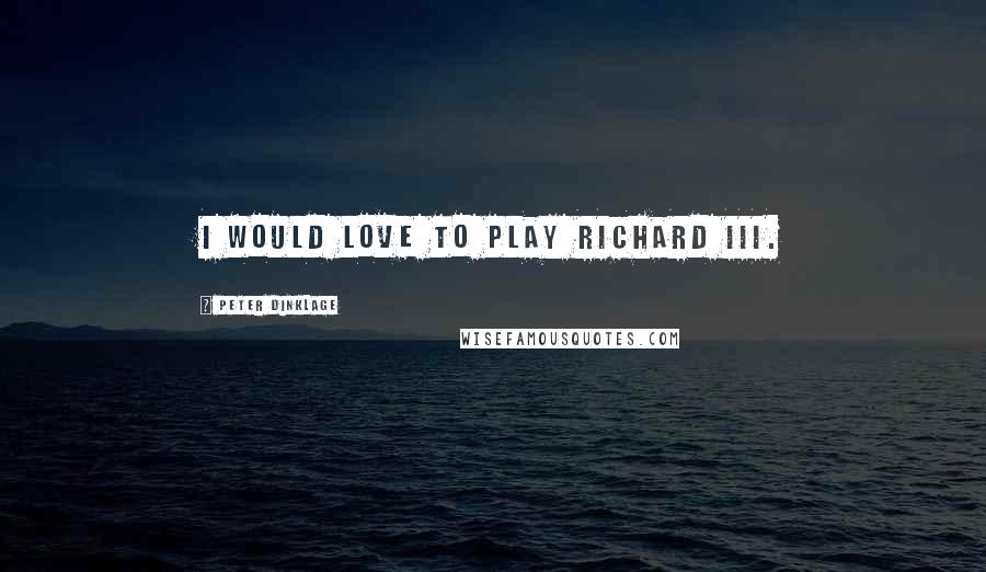 Peter Dinklage Quotes: I would love to play Richard III.
