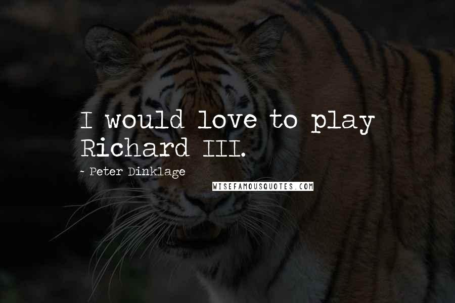 Peter Dinklage Quotes: I would love to play Richard III.