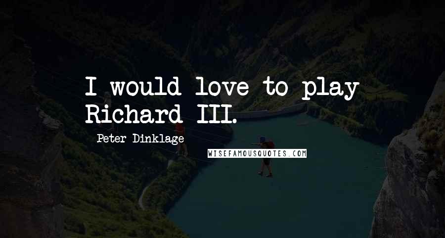Peter Dinklage Quotes: I would love to play Richard III.